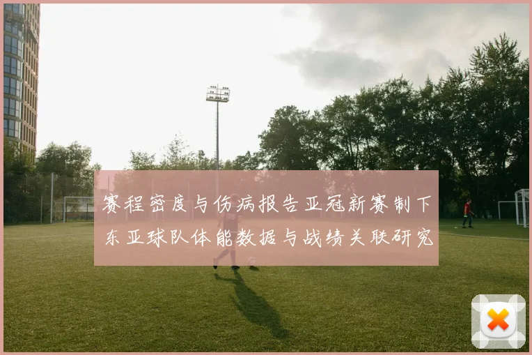 赛程密度与伤病报告亚冠新赛制下东亚球队体能数据与战绩关联研究
